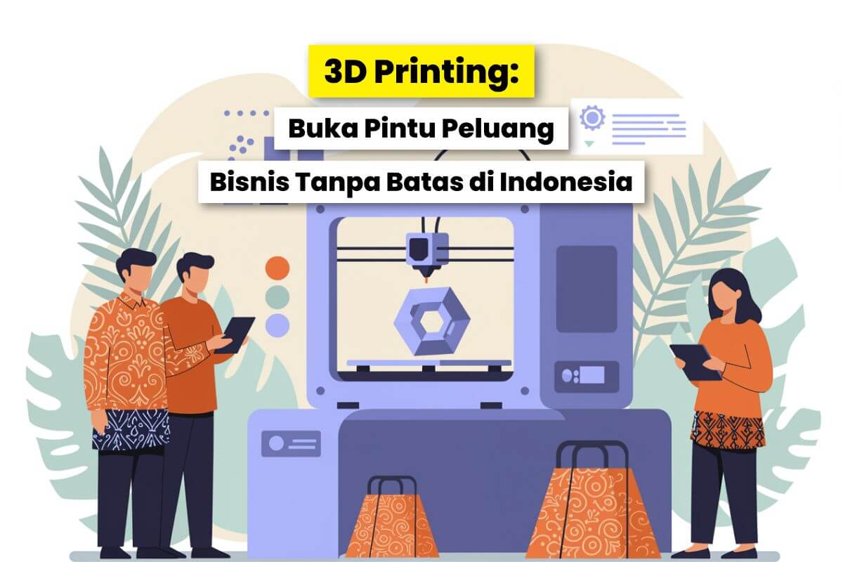Ilustrasi Teknologi 3D Printing Yang Membuka Peluang Bisnis Di Indonesia.
